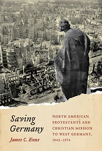 Saving Germany: North American Protestants and Christian Mission to West Germany, 1945-1974