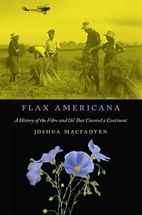 Flax Americana: A History of the Fibre and Oil that Covered a Continent