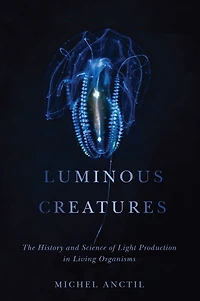 Luminous Creatures: The History and Science of Light Production Living Organisms
