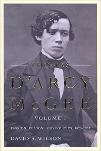 Thomas D'Arcy McGee, Volume 1: Passion, Reason, and Politics, 1825-1857