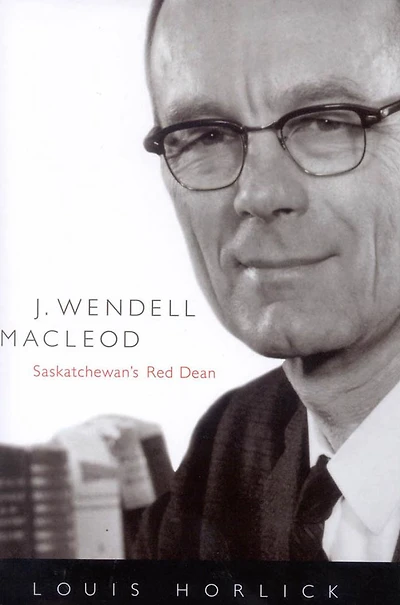 J. Wendell Macleod: Saskatchewan's Red Dean