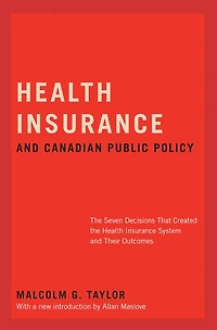 Health Insurance and Canadian Public Policy, CLS Edition: The Seven Decisions that Created the Canadian Health Insurance System and Their Outcomes