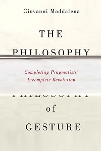 The Philosophy of Gesture: Completing Pragmatists' Incomplete Revolution