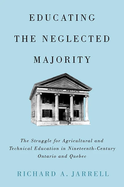 Educating the Neglected Majority: The Struggle for Agricultural and Technical Education in Nineteenth-Century Ontario and Quebec