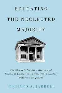 Educating the Neglected Majority: The Struggle for Agricultural and Technical Education in Nineteenth-Century Ontario and Quebec