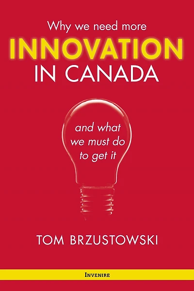 Innovation in Canada: Why We Need More and What We Must Do to Get It