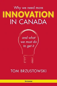 Innovation in Canada: Why We Need More and What We Must Do to Get It