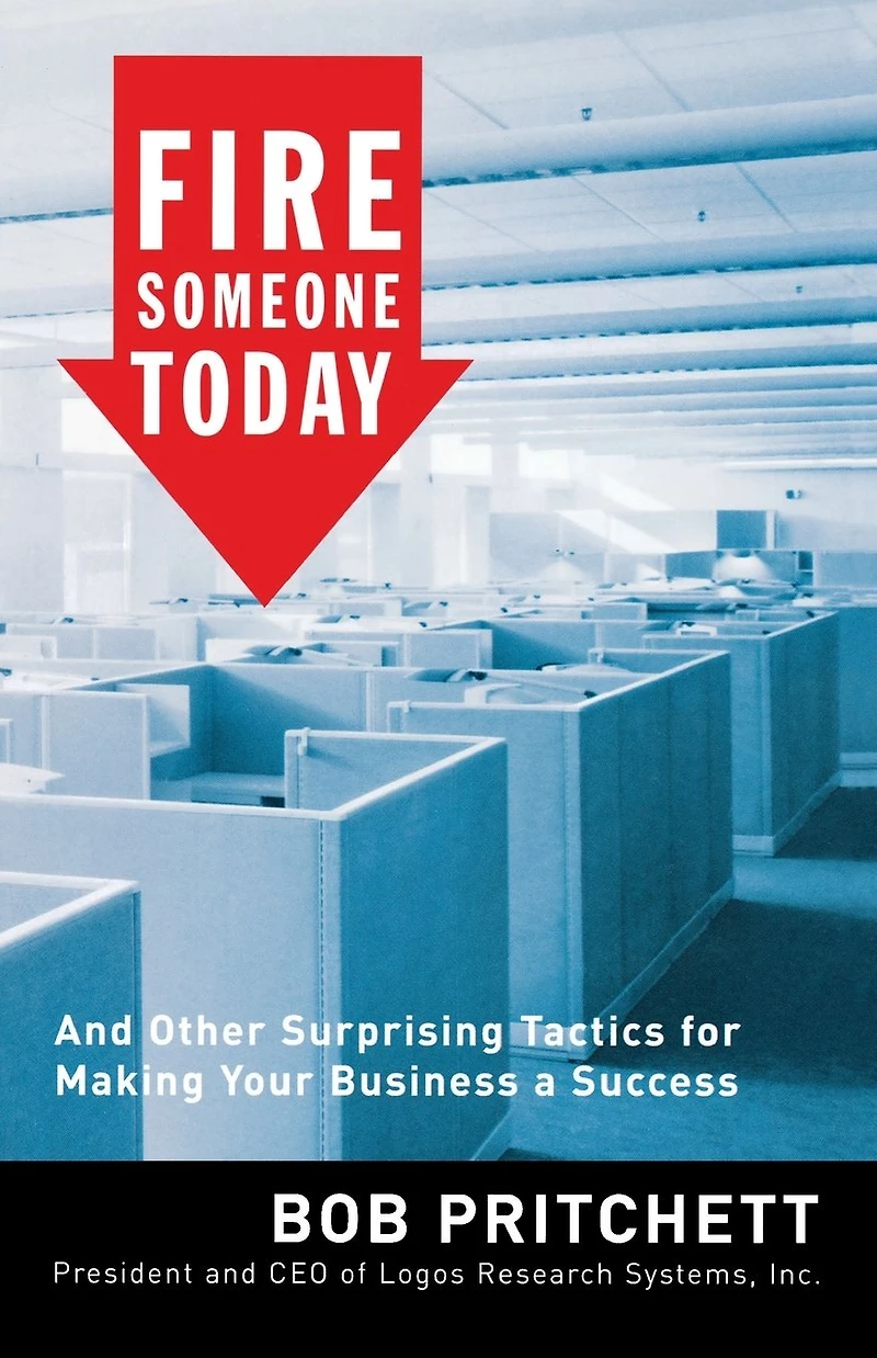 Fire Someone Today: And Other Surprising Tactics for Making Your Business a Success