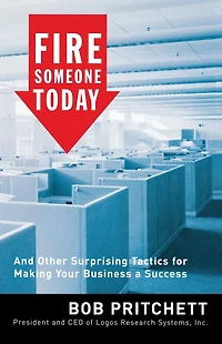 Fire Someone Today: And Other Surprising Tactics for Making Your Business a Success