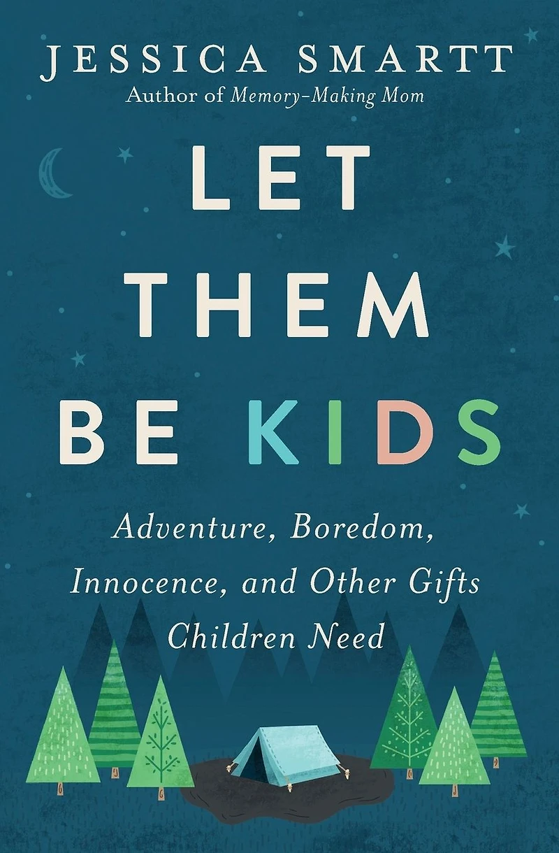 Let Them Be Kids: Adventure, Boredom, Innocence, and Other Gifts Children Need