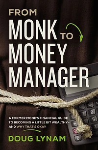 From Monk to Money Manager: a Former Monk's Financial Guide Becoming Little Bit Wealthy-and Why That's Okay