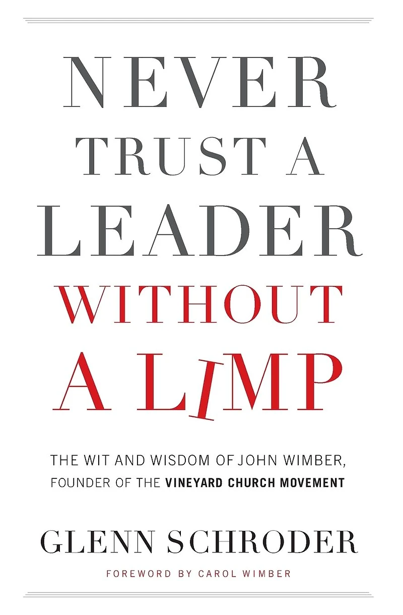 Never Trust a Leader Without Limp: the Wit and Wisdom of John Wimber, Founder Vineyard Church Movement