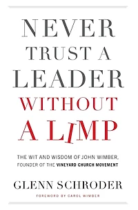 Never Trust a Leader Without Limp: the Wit and Wisdom of John Wimber, Founder Vineyard Church Movement