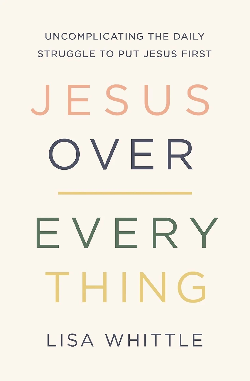 Jesus Over Everything: Uncomplicating the Daily Struggle to Put First