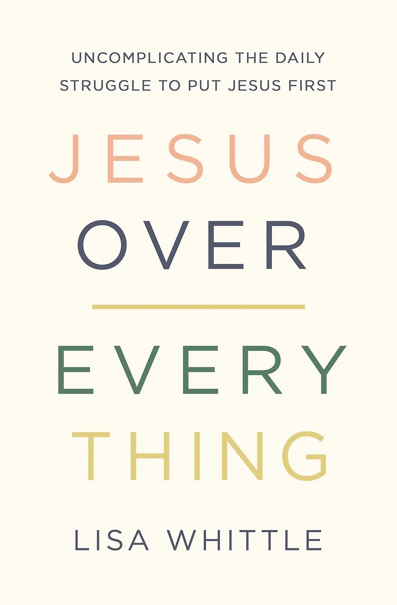Jesus Over Everything: Uncomplicating the Daily Struggle to Put First