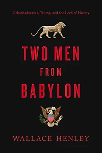 Two Men from Babylon: Nebuchadnezzar, Trump, and the Lord of History