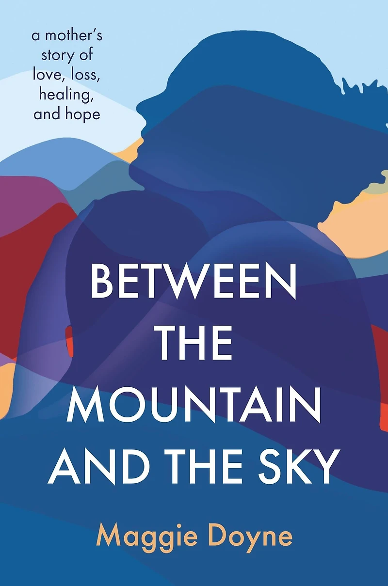 Between the Mountain and Sky: A Mother's Story of Love, Loss, Healing, Hope