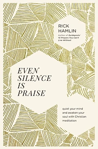 Even Silence Is Praise: Quiet Your Mind and Awaken Soul with Christian Meditation