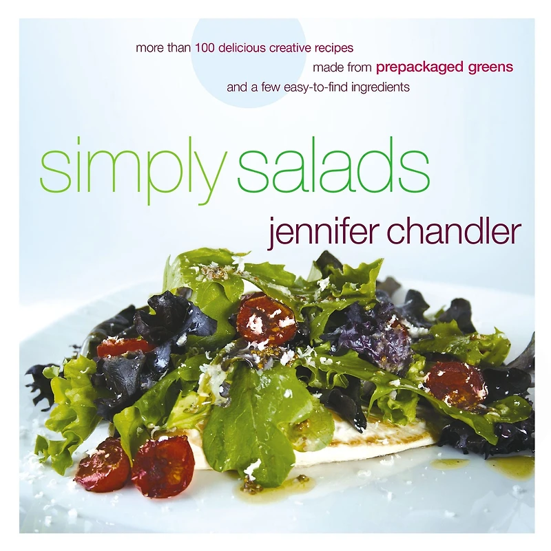 Simply Salads: More than 100 Creative Recipes You Can Make Minutes from Prepackaged Greens