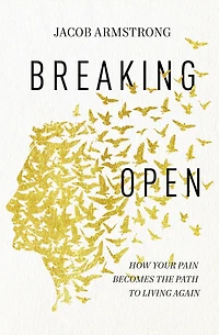 Breaking Open: How Your Pain Becomes the Path to Living Again