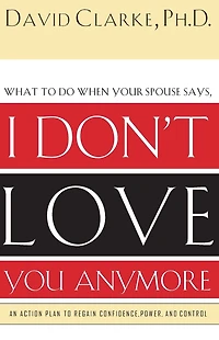 What to Do When He Says, I Don't Love You Anymore: An Action Plan Regain Confidence, Power, and Control