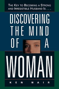 Discovering The Mind of a Woman: Key to Becoming Strong and Irresistable Husband is...
