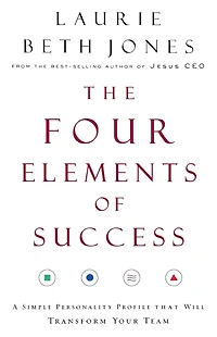 The Four Elements of Success: A Simple Personality Profile that will Transform Your Team