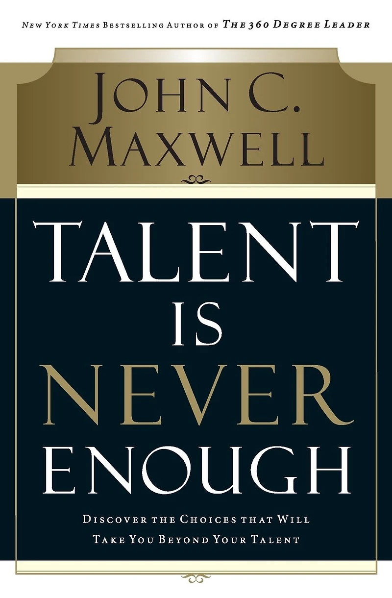 Talent Is Never Enough: Discover the Choices That Will Take You Beyond Your