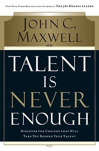 Talent Is Never Enough: Discover the Choices That Will Take You Beyond Your