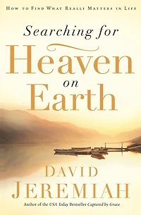 Searching for Heaven on Earth: How to Find What Really Matters Life