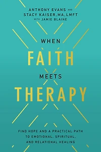 When Faith Meets Therapy: Find Hope and a Practical Path to Emotional, Spiritual, Relational Healing