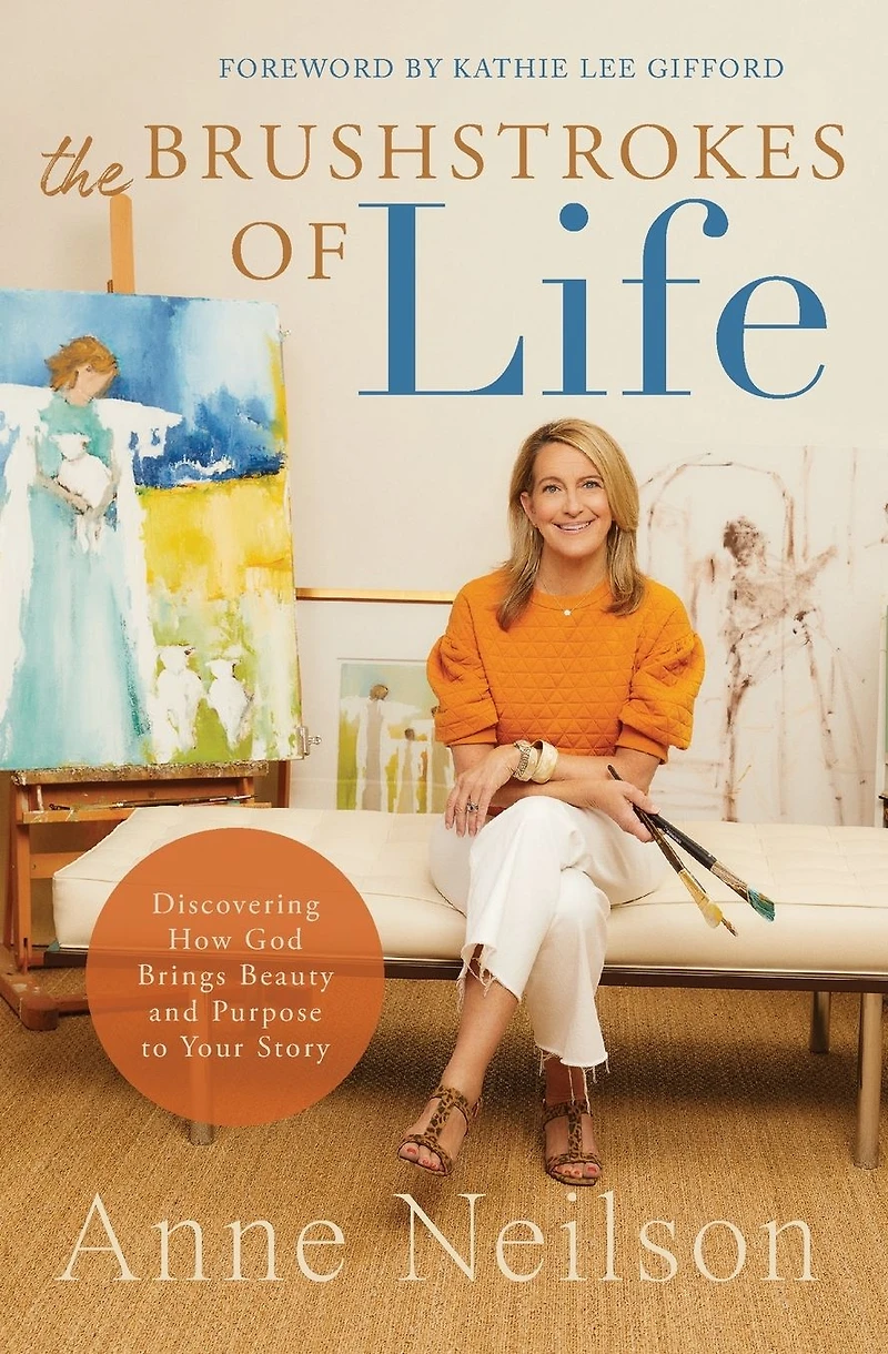 The Brushstrokes of Life: Discovering How God Brings Beauty and Purpose to Your Story
