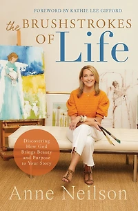 The Brushstrokes of Life: Discovering How God Brings Beauty and Purpose to Your Story