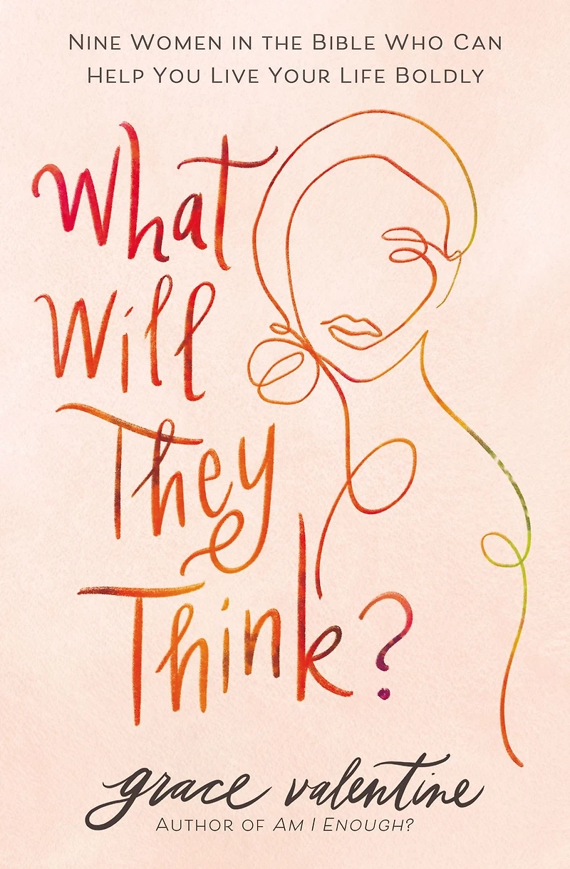What Will They Think?: Nine Women the Bible Who Can Help You Live Your Life Boldly