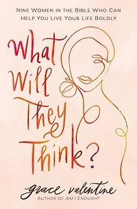 What Will They Think?: Nine Women the Bible Who Can Help You Live Your Life Boldly