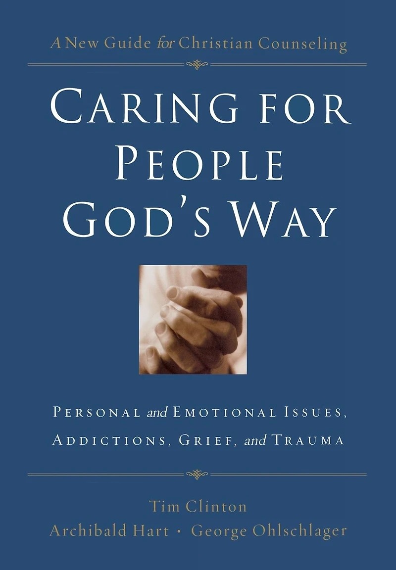 Caring for People God's Way: Personal and Emotional Issues, Addictions, Grief, Trauma