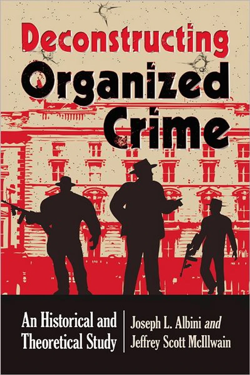 Deconstructing Organized Crime: An Historical and Theoretical Study