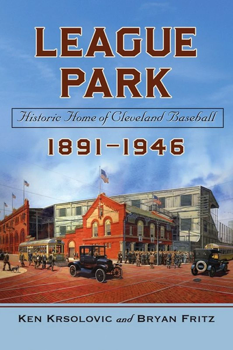 League Park: Historic Home of Cleveland Baseball, 1891-1946