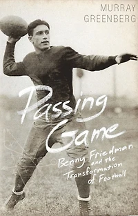 Passing Game: Benny Friedman and the Transformation of Football