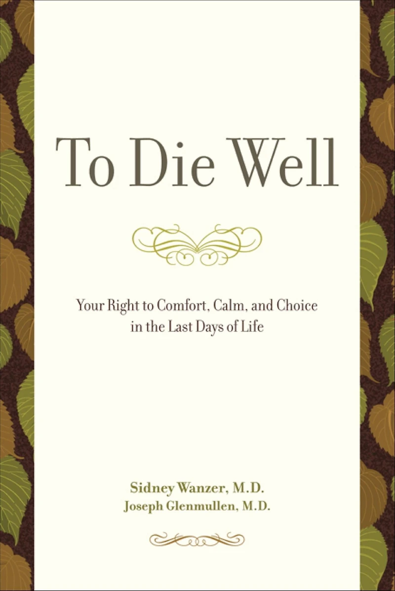 to Die Well: Your Right Comfort, Calm, and Choice the Last Days of Life
