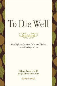 to Die Well: Your Right Comfort, Calm, and Choice the Last Days of Life
