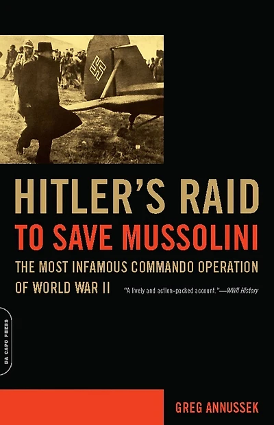 Hitler's Raid to Save Mussolini: The Most Infamous Commando Operation of World War II