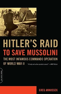 Hitler's Raid to Save Mussolini: The Most Infamous Commando Operation of World War II