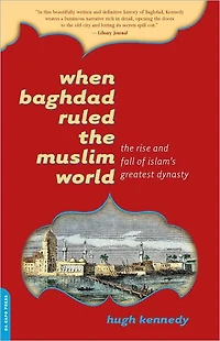When Baghdad Ruled The Muslim World: Rise and Fall of Islam's Greatest Dynasty