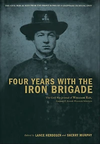 Four Years With The Iron Brigade: Civil War Journal Of William Ray, Company F, Seventh Wisconsin Volunteers