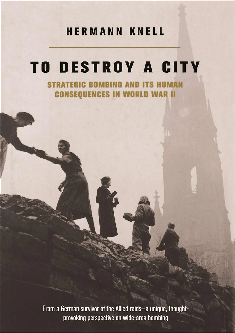To Destroy A City: Strategic Bombing And Its Human Consequences World War 2
