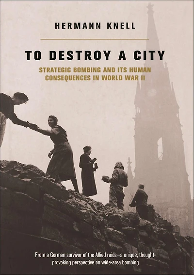 To Destroy A City: Strategic Bombing And Its Human Consequences World War 2