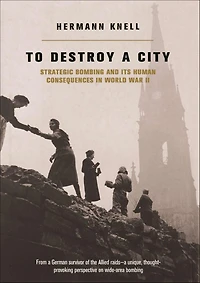 To Destroy A City: Strategic Bombing And Its Human Consequences World War 2