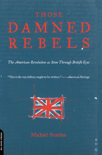 Those Damned Rebels: The American Revolution As Seen Through British Eyes