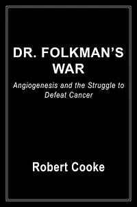 Dr. Folkman's War: Angiogenesis and the Struggle to Defeat Cancer
